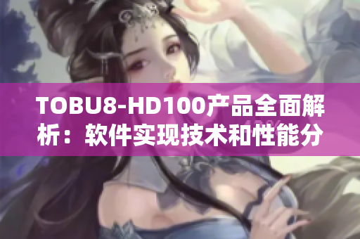 TOBU8-HD100产品全面解析：软件实现技术和性能分析