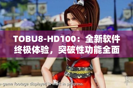 TOBU8-HD100：全新软件终极体验，突破性功能全面升级