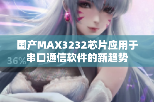 国产MAX3232芯片应用于串口通信软件的新趋势