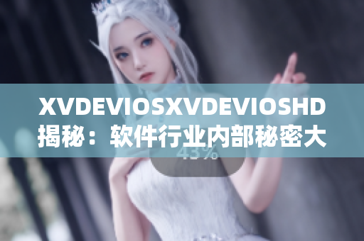 XVDEVIOSXVDEVIOSHD揭秘：软件行业内部秘密大揭露