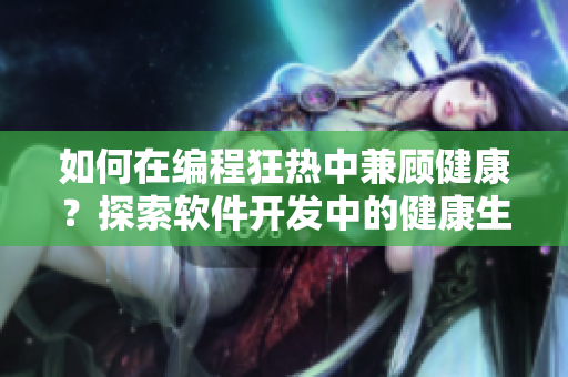 如何在编程狂热中兼顾健康？探索软件开发中的健康生活技巧