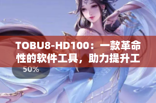 TOBU8-HD100：一款革命性的软件工具，助力提升工作效率