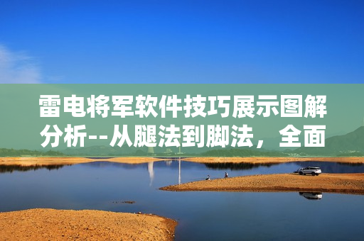 雷电将军软件技巧展示图解分析--从腿法到脚法，全面解读技术原理