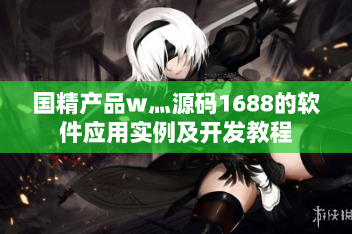 国精产品w灬源码1688的软件应用实例及开发教程