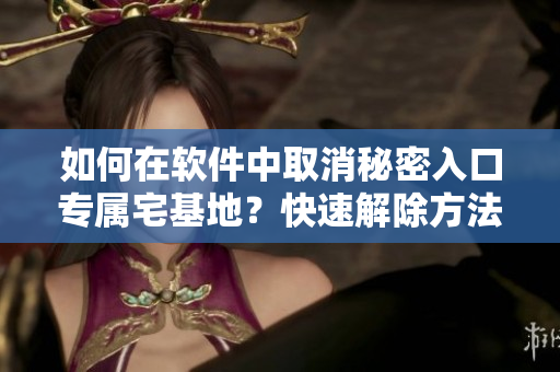 如何在软件中取消秘密入口专属宅基地？快速解除方法大揭秘