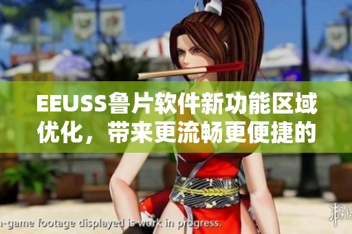 EEUSS鲁片软件新功能区域优化，带来更流畅更便捷的操作体验