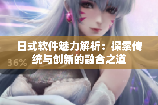 日式软件魅力解析：探索传统与创新的融合之道