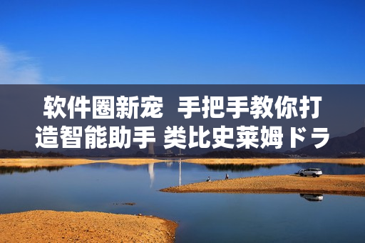 软件圈新宠  手把手教你打造智能助手 类比史莱姆ドラえもん的八重神子