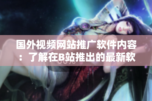 国外视频网站推广软件内容：了解在B站推出的最新软件资讯