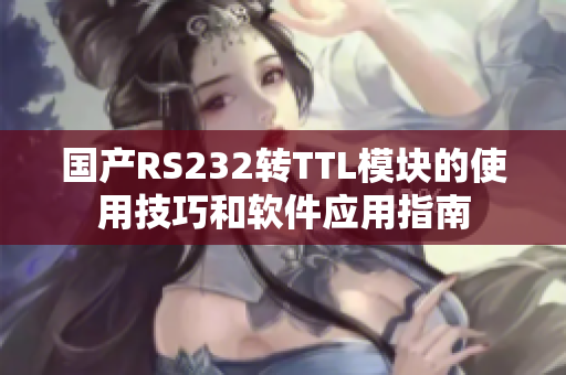 国产RS232转TTL模块的使用技巧和软件应用指南