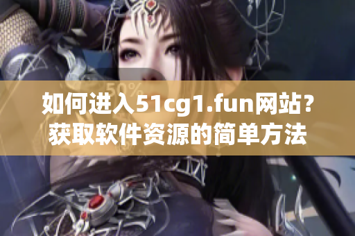 如何进入51cg1.fun网站？获取软件资源的简单方法