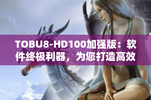 TOBU8-HD100加强版：软件终极利器，为您打造高效工作环境