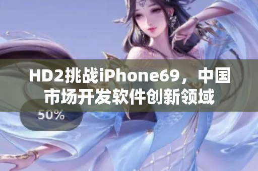 HD2挑战iPhone69，中国市场开发软件创新领域