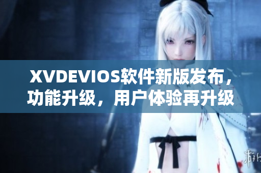 XVDEVIOS软件新版发布，功能升级，用户体验再升级