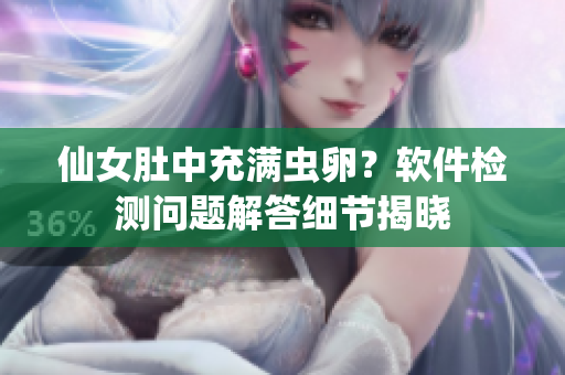 仙女肚中充满虫卵？软件检测问题解答细节揭晓