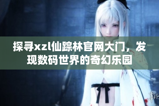 探寻xzl仙踪林官网大门，发现数码世界的奇幻乐园