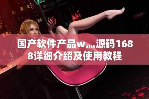 国产软件产品w灬源码1688详细介绍及使用教程