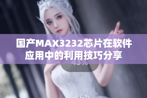 国产MAX3232芯片在软件应用中的利用技巧分享