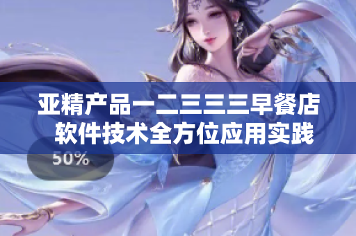 亚精产品一二三三三早餐店  软件技术全方位应用实践分享