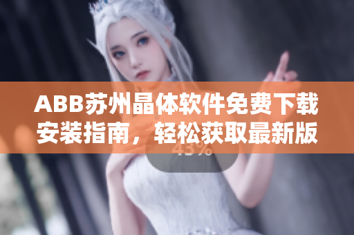 ABB苏州晶体软件免费下载安装指南，轻松获取最新版本！