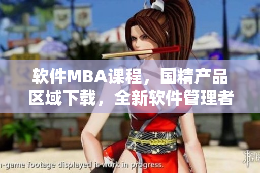 软件MBA课程，国精产品区域下载，全新软件管理者技能提升方案