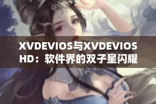 XVDEVIOS与XVDEVIOSHD：软件界的双子星闪耀光芒
