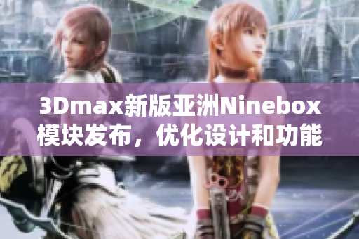 3Dmax新版亚洲Ninebox模块发布，优化设计和功能体验