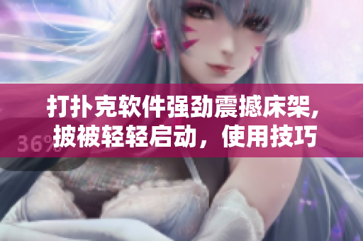 打扑克软件强劲震撼床架, 披被轻轻启动，使用技巧全解析