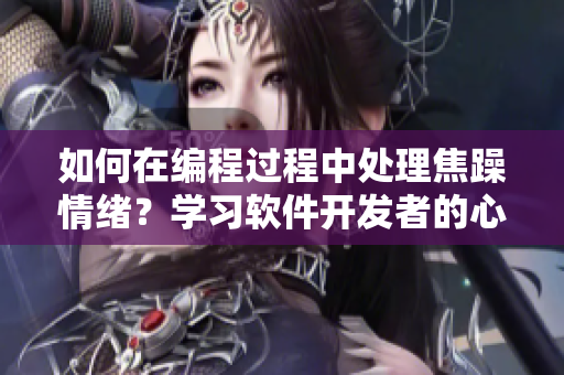 如何在编程过程中处理焦躁情绪？学习软件开发者的心理调节技巧
