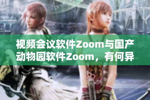 视频会议软件Zoom与国产动物园软件Zoom，有何异同？
