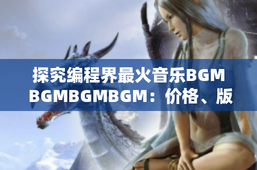 探究编程界最火音乐BGM BGMBGMBGM：价格、版权与软件开发的关系