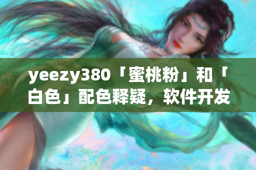 yeezy380「蜜桃粉」和「白色」配色释疑，软件开发者必知！