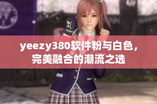 yeezy380软件粉与白色，完美融合的潮流之选