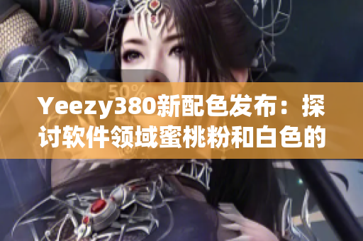 Yeezy380新配色发布：探讨软件领域蜜桃粉和白色的设计灵感