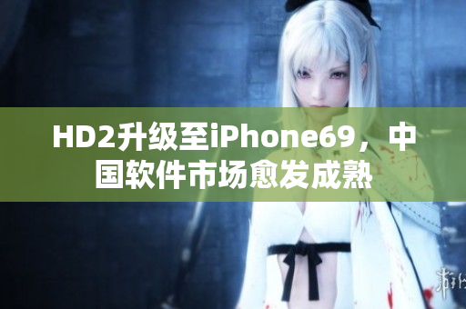 HD2升级至iPhone69，中国软件市场愈发成熟