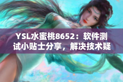 YSL水蜜桃8652：软件测试小贴士分享，解决技术疑难问题