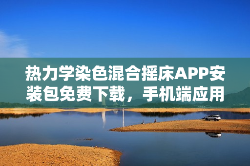 热力学染色混合摇床APP安装包免费下载，手机端应用完美替代