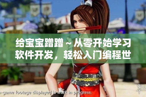 给宝宝蹭蹭～从零开始学习软件开发，轻松入门编程世界