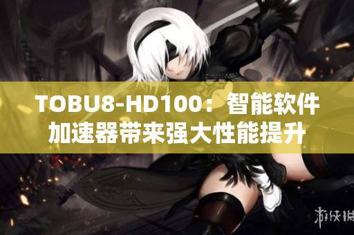 TOBU8-HD100：智能软件加速器带来强大性能提升