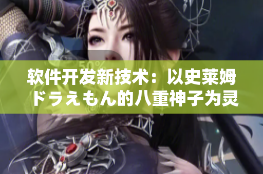 软件开发新技术：以史莱姆ドラえもん的八重神子为灵感创新