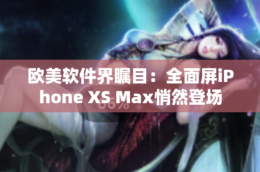 欧美软件界瞩目：全面屏iPhone XS Max悄然登场