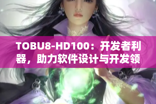 TOBU8-HD100：开发者利器，助力软件设计与开发领域