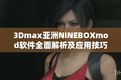 3Dmax亚洲NINEBOXmod软件全面解析及应用技巧分享