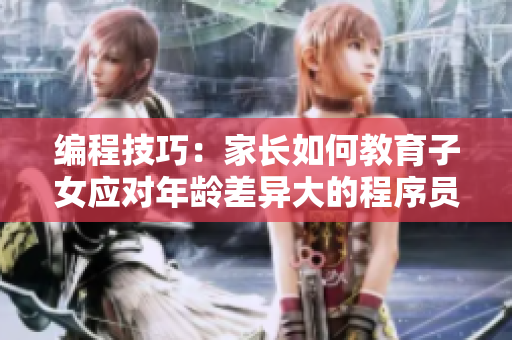 编程技巧：家长如何教育子女应对年龄差异大的程序员父母