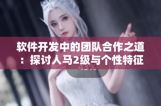 软件开发中的团队合作之道：探讨人马2级与个性特征