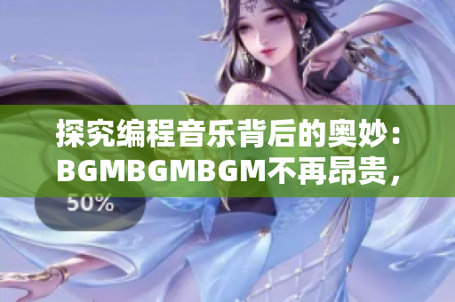 探究编程音乐背后的奥妙：BGMBGMBGM不再昂贵，程序员的节奏感之选