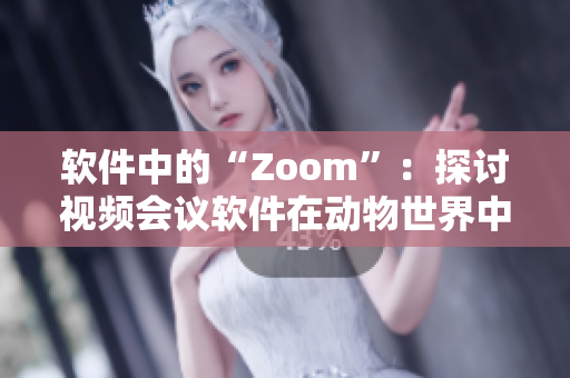 软件中的“Zoom”：探讨视频会议软件在动物世界中的应用
