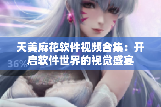 天美麻花软件视频合集：开启软件世界的视觉盛宴