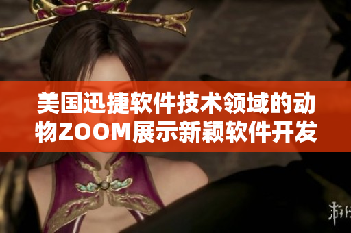 美国迅捷软件技术领域的动物ZOOM展示新颖软件开发理念