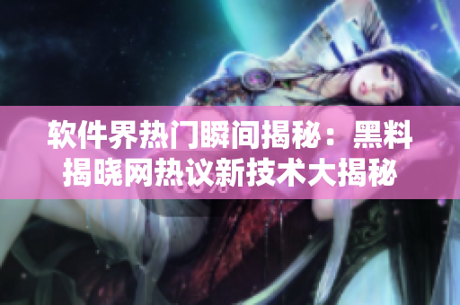 软件界热门瞬间揭秘：黑料揭晓网热议新技术大揭秘